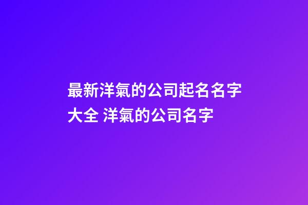 最新洋氣的公司起名名字大全 洋氣的公司名字-第1張-公司起名-玄機派